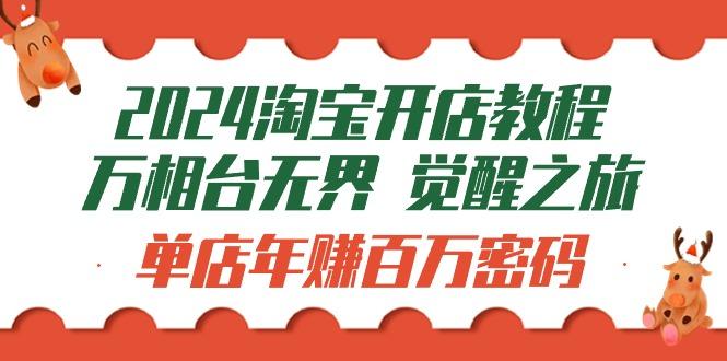 (9799期)2024淘宝开店教程-万相台无界 觉醒-之旅：单店年赚百万密码(99节视频课)-有道资源网