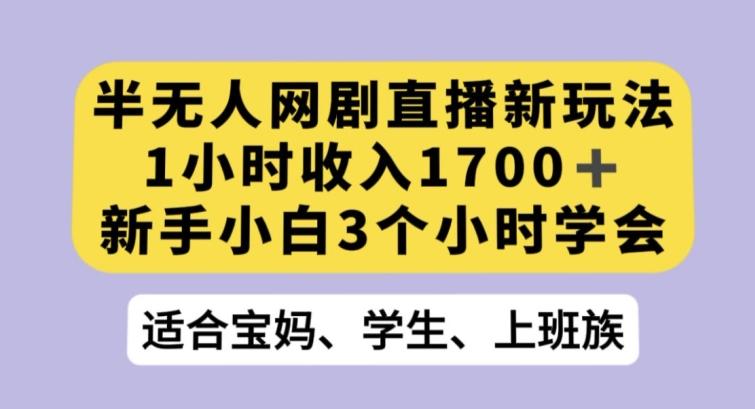 半无人网剧直播新玩法，1小时收入1700+，新手小白3小时学会【揭秘】-有道资源网