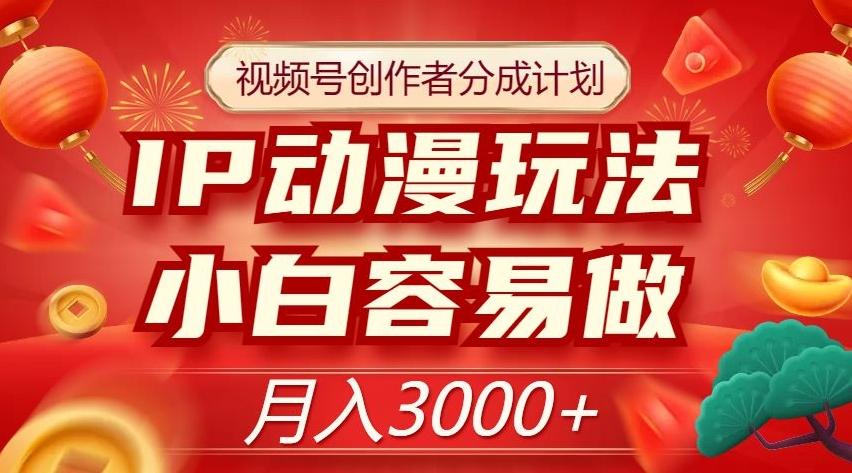 视频号创作者分成计划，IP动漫玩法，小白容易做，月入3000+【揭秘】-有道资源网