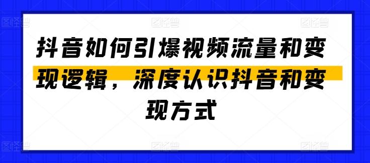 抖音如何引爆视频流量和变现逻辑，深度认识抖音和变现方式-有道资源网