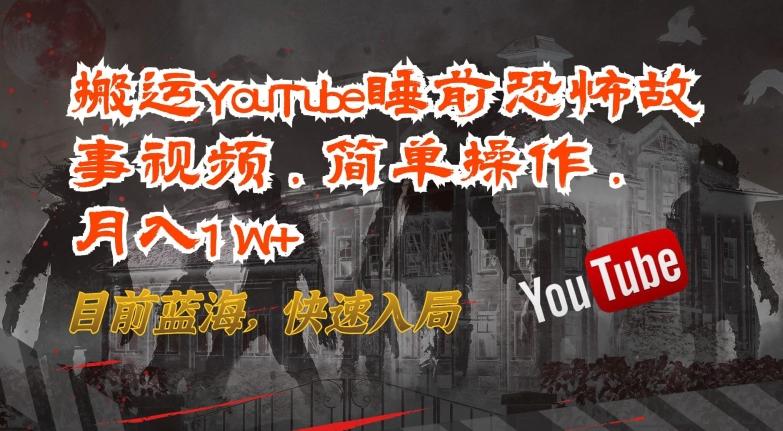 搬运YouTube睡前恐怖故事视频，简单操作，月入1W+，目前蓝海，快速入局【揭秘】-有道资源网