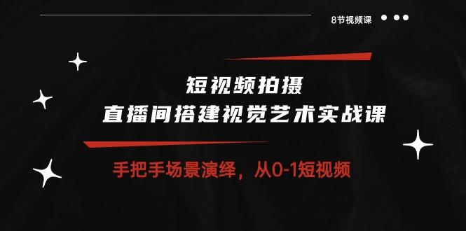 短视频拍摄+直播间搭建视觉艺术实战课：手把手场景演绎 从0-1短视频-8节课-有道资源网