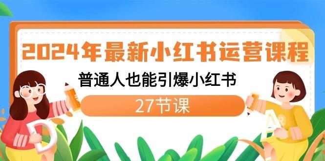 2024年最新小红书运营课程：普通人也能引爆小红书(27节课)-有道资源网