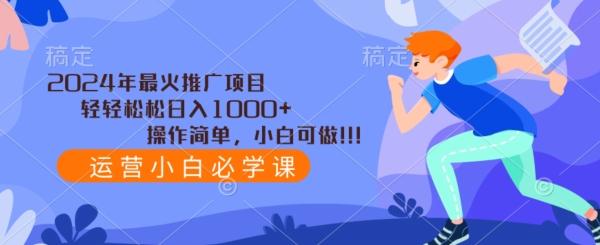 2024年最火推广项目，轻轻松松日入1000+，操作简单，小白可做-有道资源网