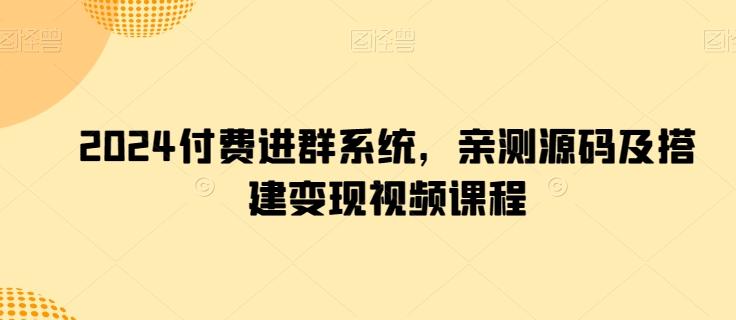 2024付费进群系统，亲测源码及搭建变现视频课程-有道资源网