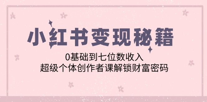 小红书变现秘籍：0基础到七位数收入，超级个体创作者课解锁财富密码-有道资源网