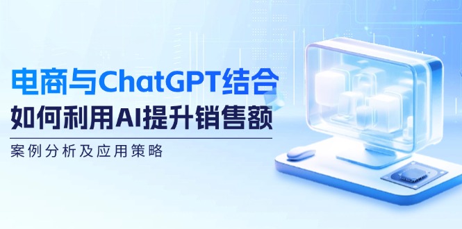 电商与ChatGPT结合：如何利用AI提升销售额，案例分析及应用策略-有道资源网