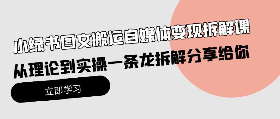 (10055期)小绿书图文搬运自媒体变现拆解课，从理论到实操一条龙拆解分享给你-有道资源网