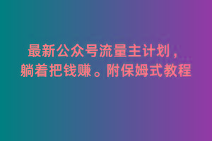 2月最新公众号流量主计划，躺着把钱赚，附保姆式教程【揭秘】-有道资源网