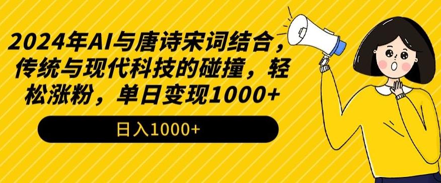 2024年AI与唐诗宋词结合，传统与现代科技的碰撞，轻松涨粉，单日变现1000+【揭秘】-有道资源网