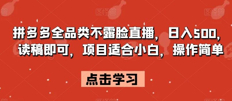 拼多多全品类不露脸直播，日入500，读稿即可，项目适合小白，操作简单【揭秘】-有道资源网