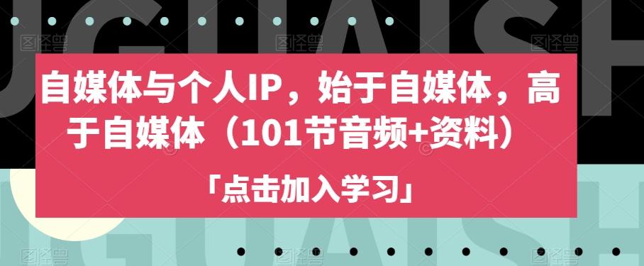 自媒体与个人IP，始于自媒体，高于自媒体（101节音频+资料）-有道资源网