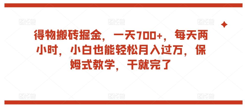 得物搬砖掘金，一天700+，每天两小时，小白也能轻松月入过万，保姆式教学，干就完了-有道资源网