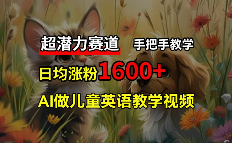 超潜力赛道，免费AI做儿童英语教学视频，3个月涨粉10w+，手把手教学，在家轻松获取被动收入-有道资源网