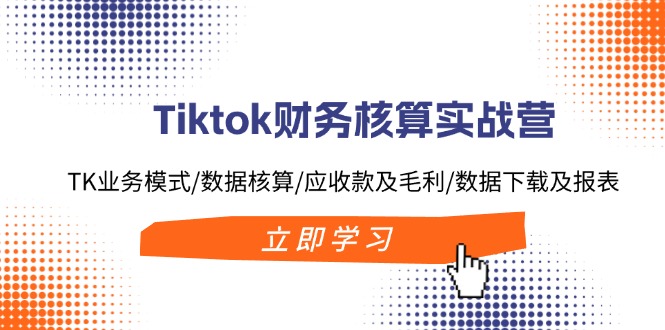 Tiktok财务核算实战营：TK业务模式/数据核算/应收款及毛利/数据下载及报表-有道资源网