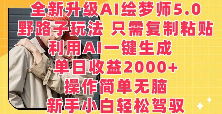 全新升级AI绘梦师5.0.野路子玩法，只需复制粘贴，利用AI一键生成，单日收益2000+【揭秘】-有道资源网