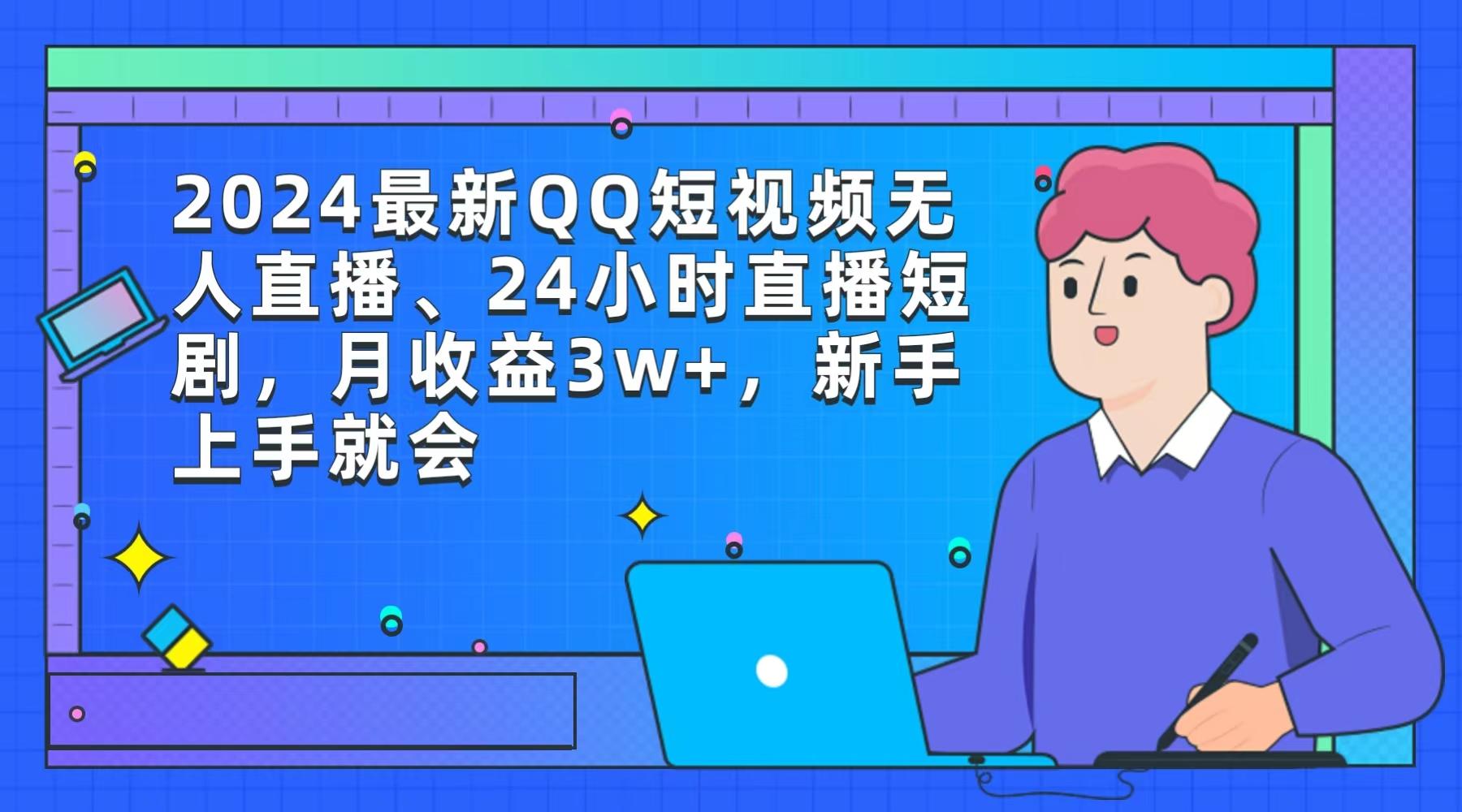 (9378期)2024最新QQ短视频无人直播、24小时直播短剧，月收益3w+，新手上手就会-有道资源网