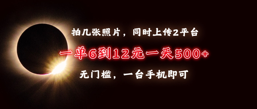 拍几张照片，同时上传2平台，一单6到12元，一天轻松500+，无门槛，一台…-有道资源网