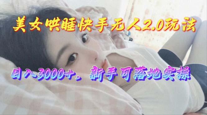 美女哄睡快手无人2.0赛道，日收3000+，新手可落地实操-有道资源网