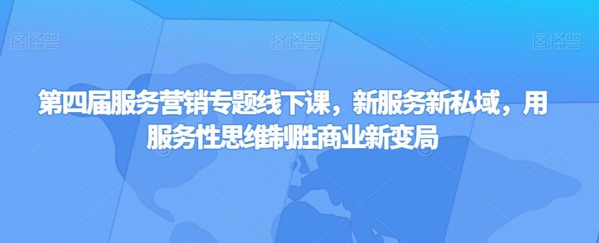 第四届服务营销专题线下课，新服务新私域，用服务性思维制胜商业新变局-有道资源网