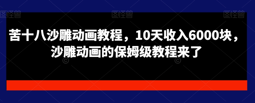 苦十八沙雕动画教程，10天收入6000块，沙雕动画的保姆级教程来了-有道资源网