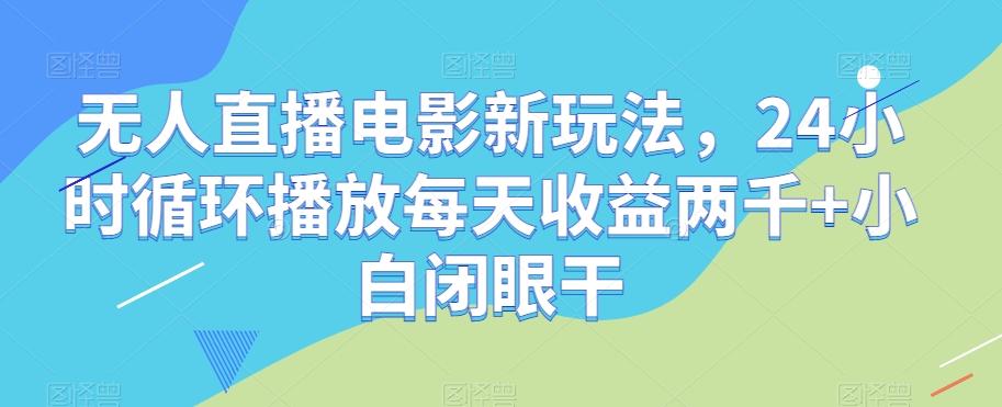 无人直播电影新玩法，24小时循环播放每天收益两千+小白闭眼干【揭秘】-有道资源网