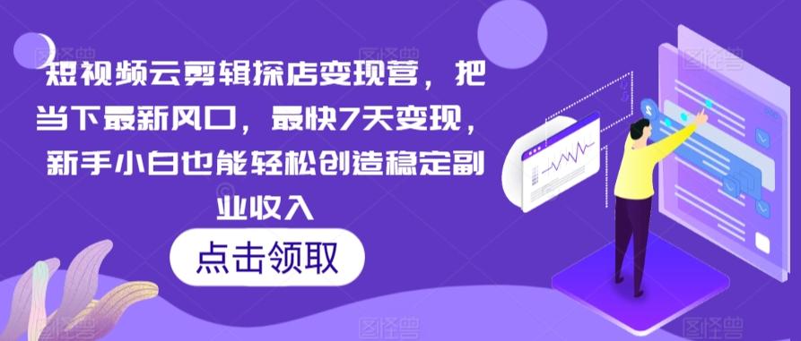 短视频云剪辑探店变现营，把当下最新风口，最快7天变现，新手小白也能轻松创造稳定副业收入-有道资源网