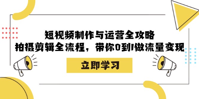 短视频制作与运营全攻略：拍摄剪辑全流程，带你0到1做流量变现-有道资源网