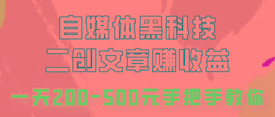 自媒体黑科技：二创文章做收益，一天200-500元，手把手教你！-有道资源网