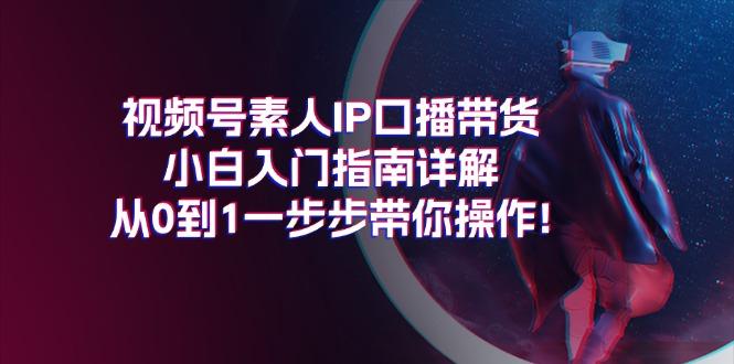 视频号素人IP口播带货小白入门指南详解，从0到1一步步带你操作!-有道资源网