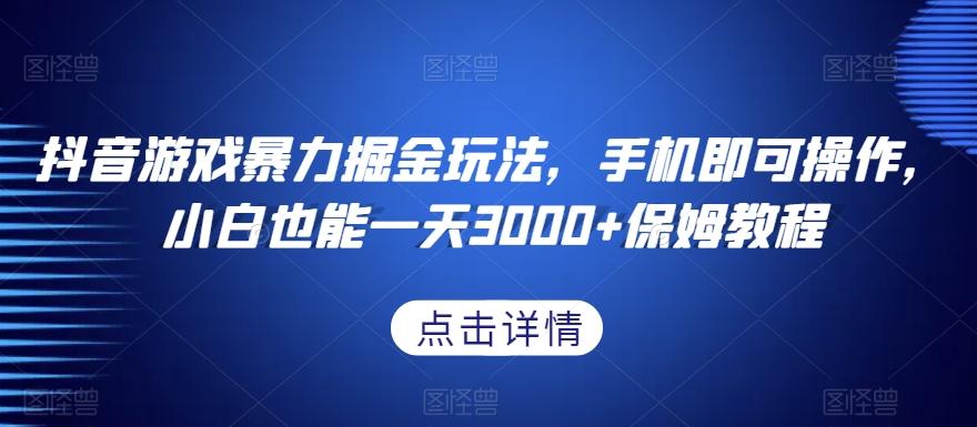 抖音游戏暴力掘金玩法，手机即可操作，小白也能一天3000+保姆教程【揭秘】-有道资源网