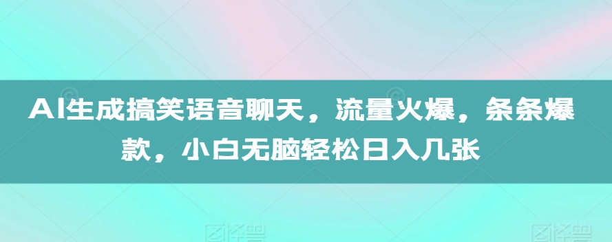 AI生成搞笑语音聊天，流量火爆，条条爆款，小白无脑轻松日入几张【揭秘】-有道资源网