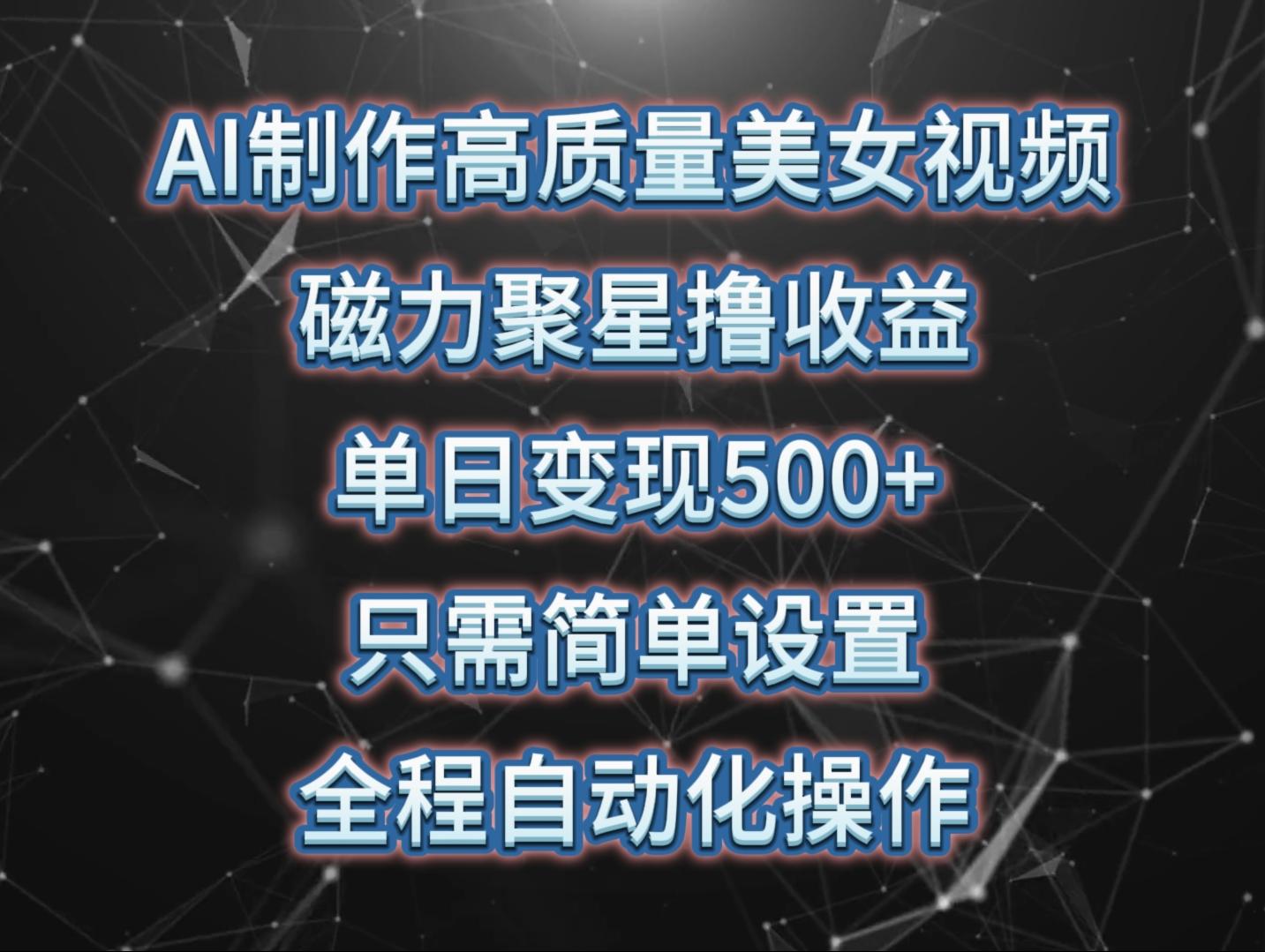 (10023期)AI制作高质量美女视频，磁力聚星撸收益，单日变现500+，只需简单设置，…-有道资源网