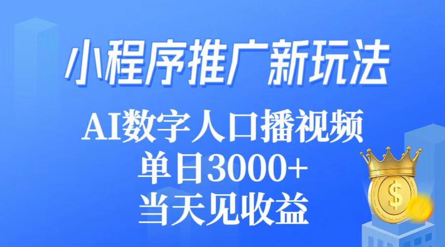 (9465期)小程序推广新玩法，AI数字人口播视频，单日3000+，当天见收益-有道资源网