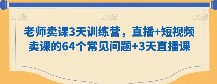 老师卖课3天训练营，直播+短视频卖课的64个常见问题+3天直播课-有道资源网