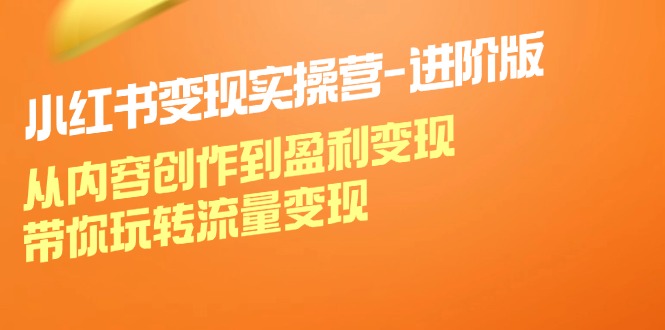 小红书变现实操营进阶版：从内容创作到盈利变现，带你玩转流量变现-有道资源网