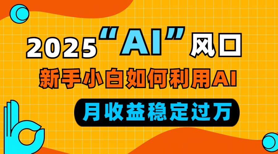 2025“ AI ”风口，新手小白如何利用ai，每月收益稳定过万-有道资源网