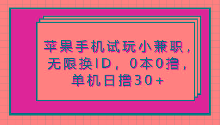 苹果手机试玩小兼职，无限换ID，0本0撸，单机日撸30+-有道资源网