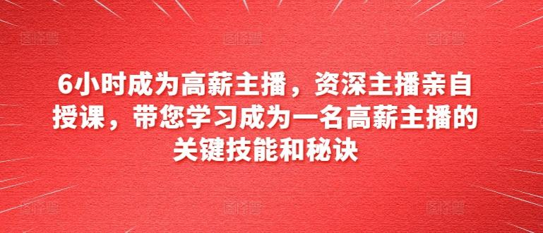 6小时成为高薪主播，资深主播亲自授课，带您学习成为一名高薪主播的关键技能和秘诀-有道资源网