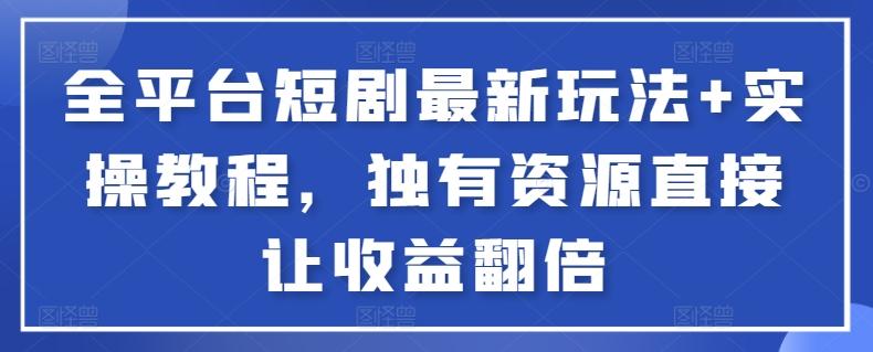 全平台短剧最新玩法+实操教程，独有资源直接让收益翻倍【揭秘】-有道资源网