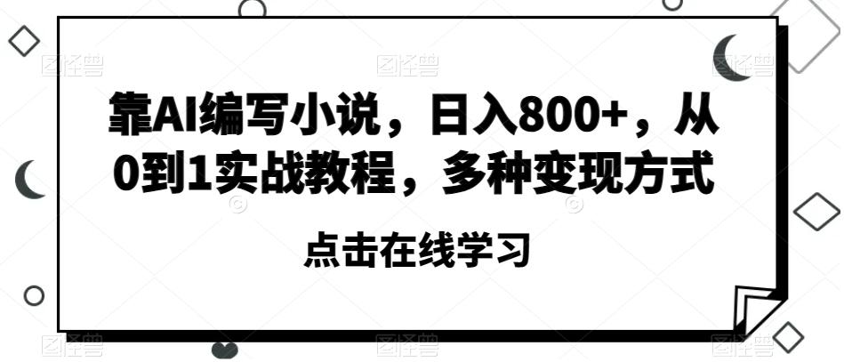 靠AI编写小说，日入800+，从0到1实战教程，多种变现方式【揭秘】-有道资源网