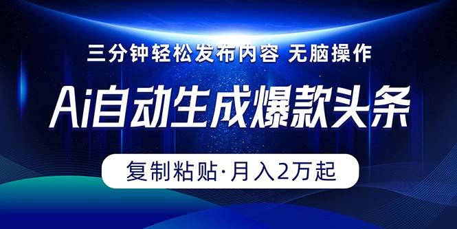 Ai一键自动生成爆款头条，三分钟快速生成，复制粘贴即可完成， 月入2万+-有道资源网