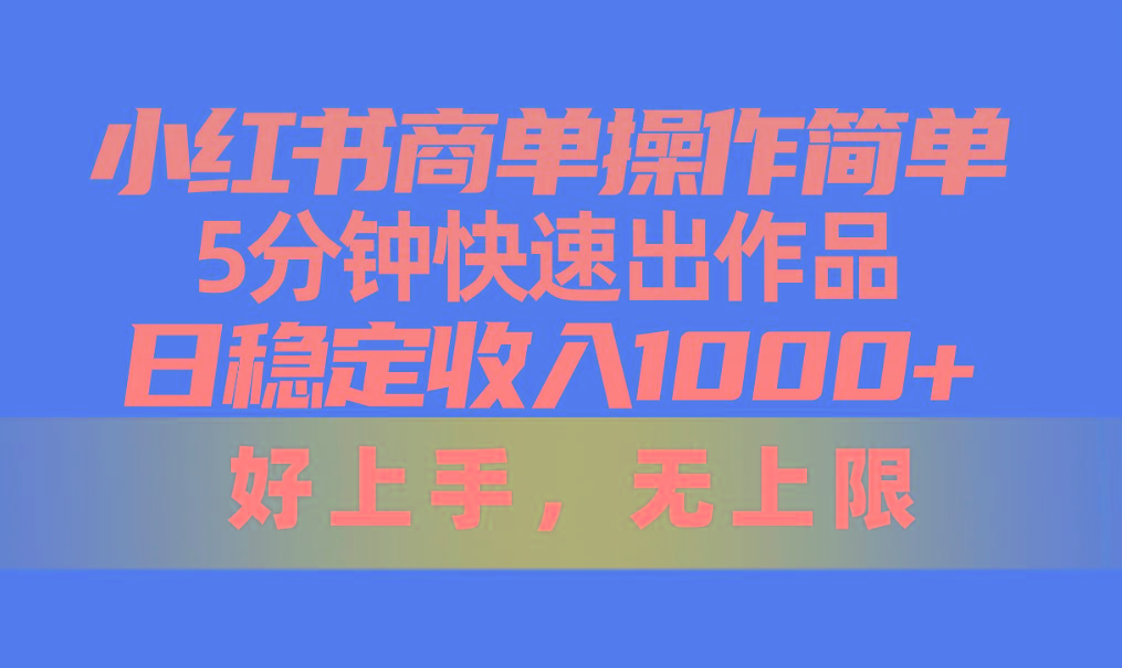 小红书商单操作简单，5分钟快速出作品，日稳定收入1000+，无上限-有道资源网