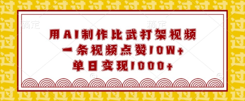 用AI制作比武打架视频，一条视频点赞10W+，单日变现1k【揭秘】-有道资源网