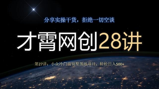 才霄网创28讲第27讲：小众冷门的别墅图纸项目，轻松日入500+-有道资源网