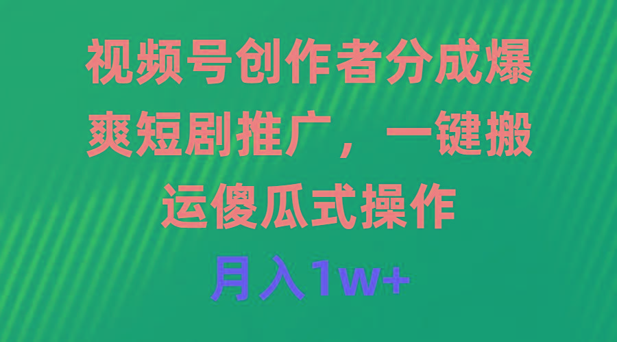 (9531期)视频号创作者分成，爆爽短剧推广，一键搬运，傻瓜式操作，月入1w+-有道资源网