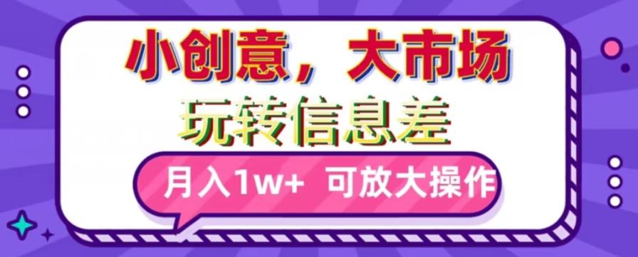 玩转信息差，小创意，大市场，月入10000+，可放大操作-有道资源网