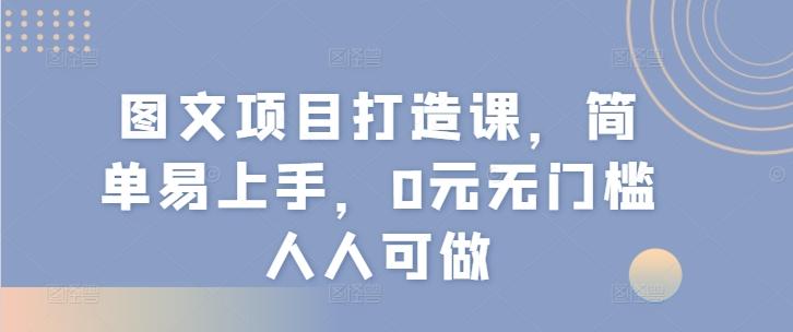 图文项目打造课，简单易上手，0元无门槛人人可做-有道资源网