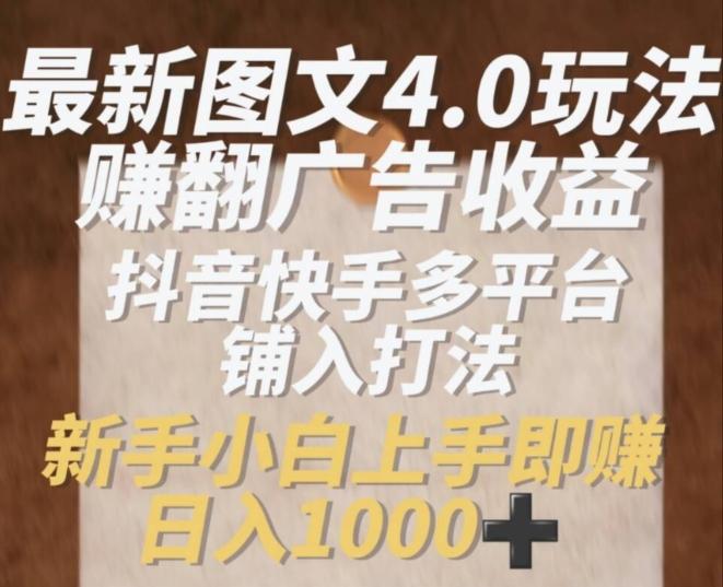 最新图文4.0玩法赚翻广告收益，抖音快手多平台铺入打法，新手小自上手即赚入1k【揭秘】-有道资源网