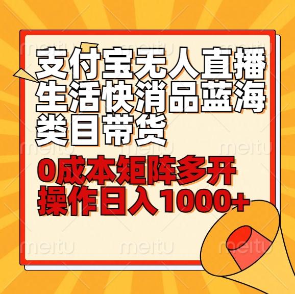 小白30分钟学会支付宝无人直播生活快消品蓝海类目带货，0成本矩阵多开操作日1000+收入-有道资源网